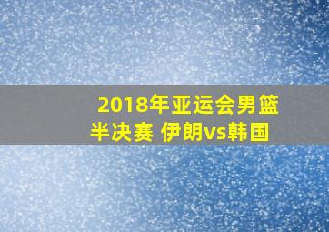 2018年亚运会男篮半决赛 伊朗vs韩国